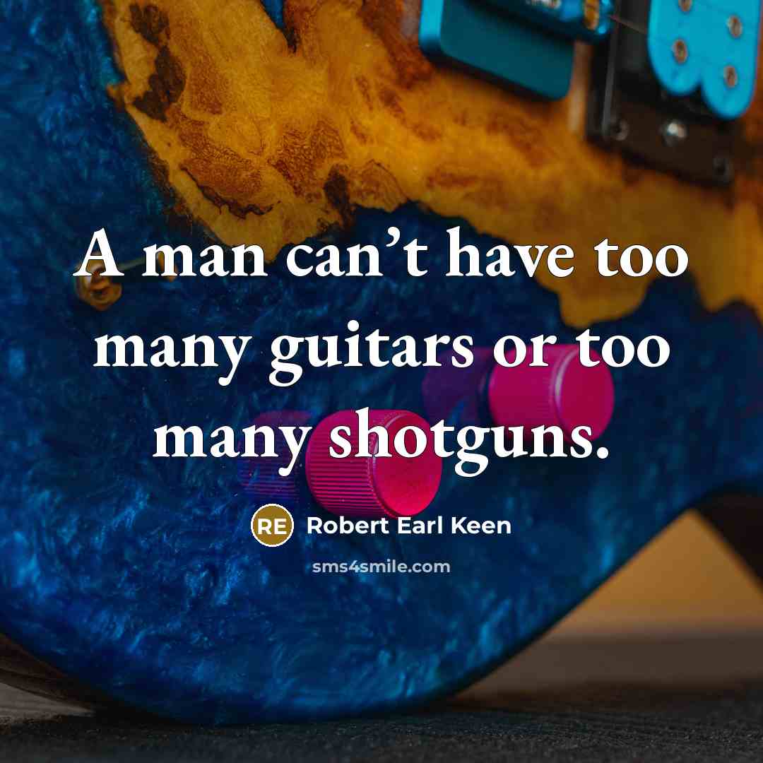 “A man can’t have too many guitars or too many…” quote by Robert Earl Keen