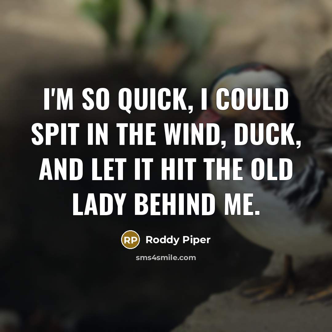 “I'm so quick, I could spit in the wind, duck,…” quote by Roddy Piper