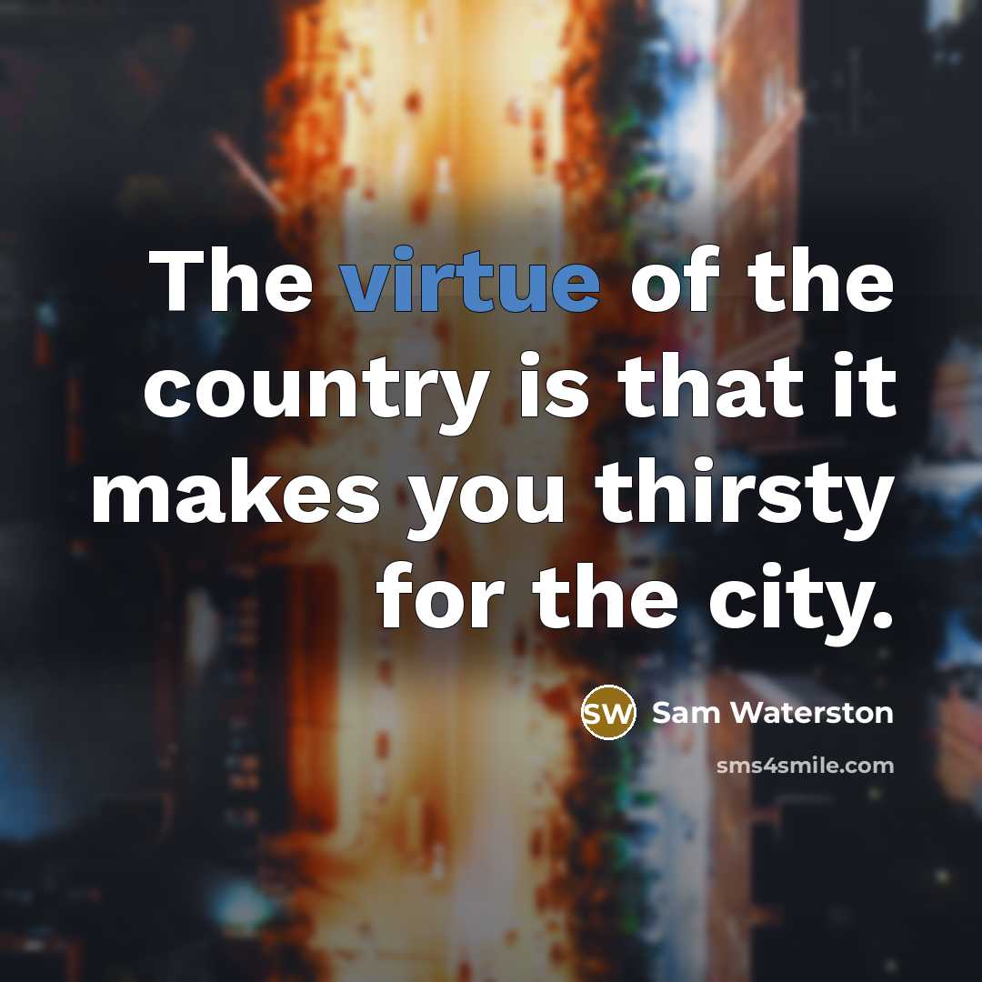 “The virtue of the country is that it makes you…” quote by Sam Waterston