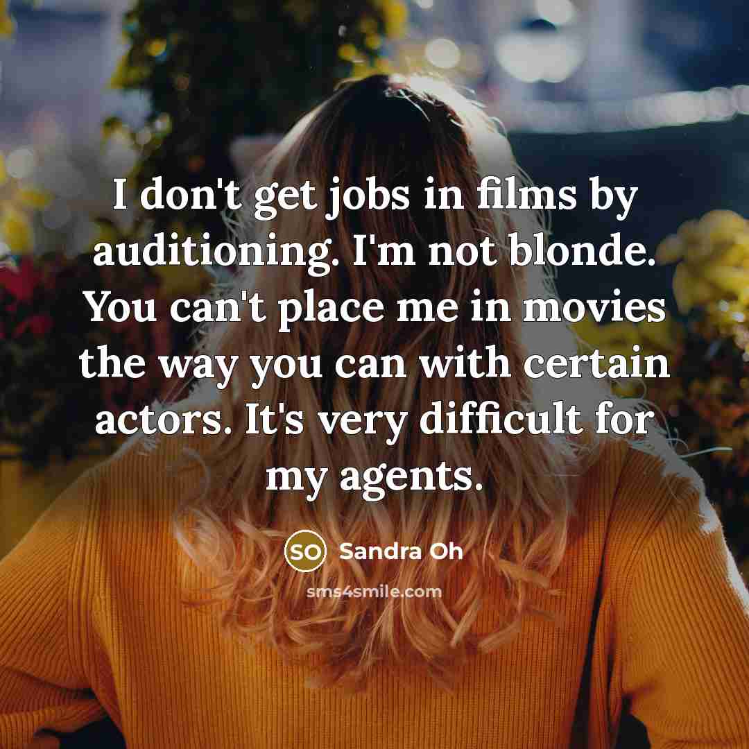 “I don't get jobs in films by auditioning. I'm not…” quote by Sandra Oh
