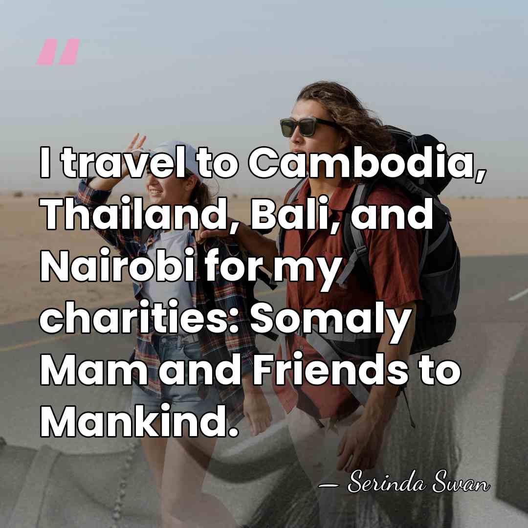 I travel to Cambodia, Thailand, Bali, and Nairobi for my charities: Somaly&hellip; - Serinda Swan