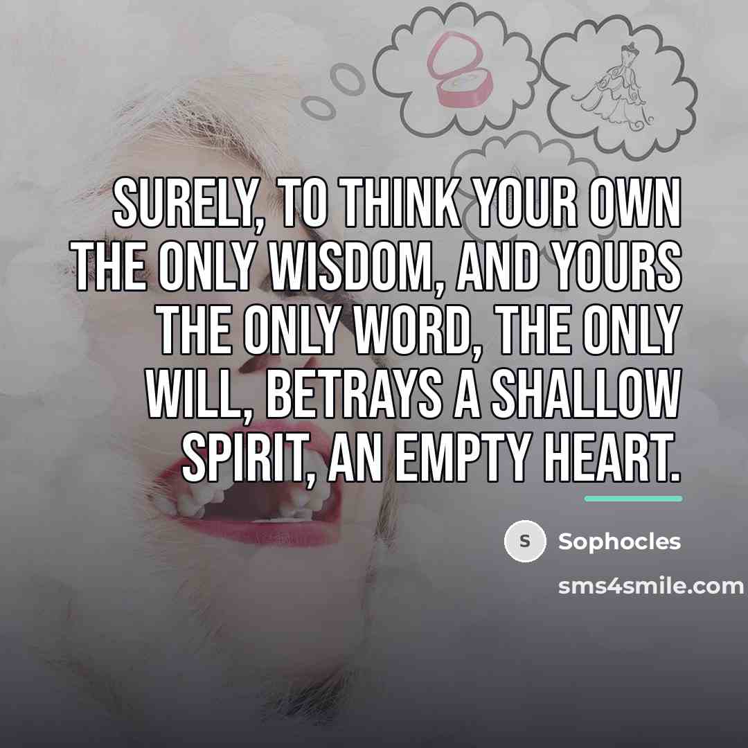 “Surely, to think your own the only wisdom, and yours…” quote by Sophocles