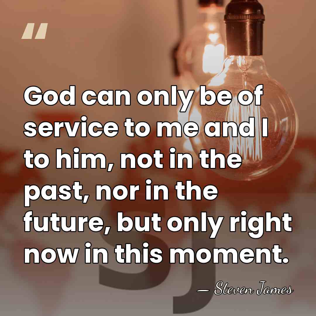 God can only be of service to me and I to him,&hellip; - Steven James