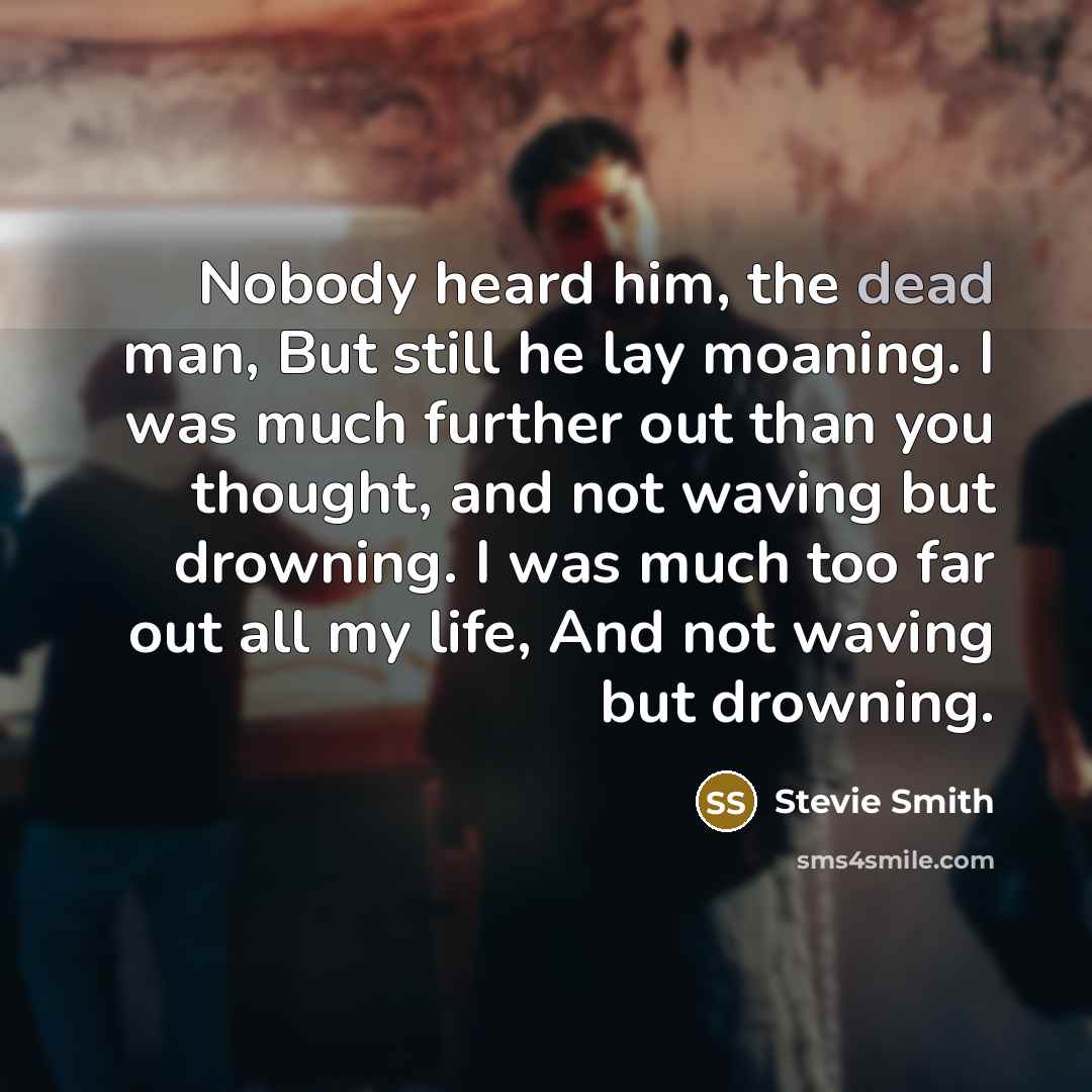 “Nobody heard him, the dead man, But still he lay…” quote by Stevie Smith
