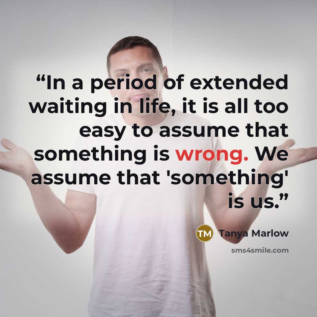 “In a period of extended waiting in life, it is all too easy to assume that something is wrong. We assume that 'something' is us.” quote by Tanya Marlow