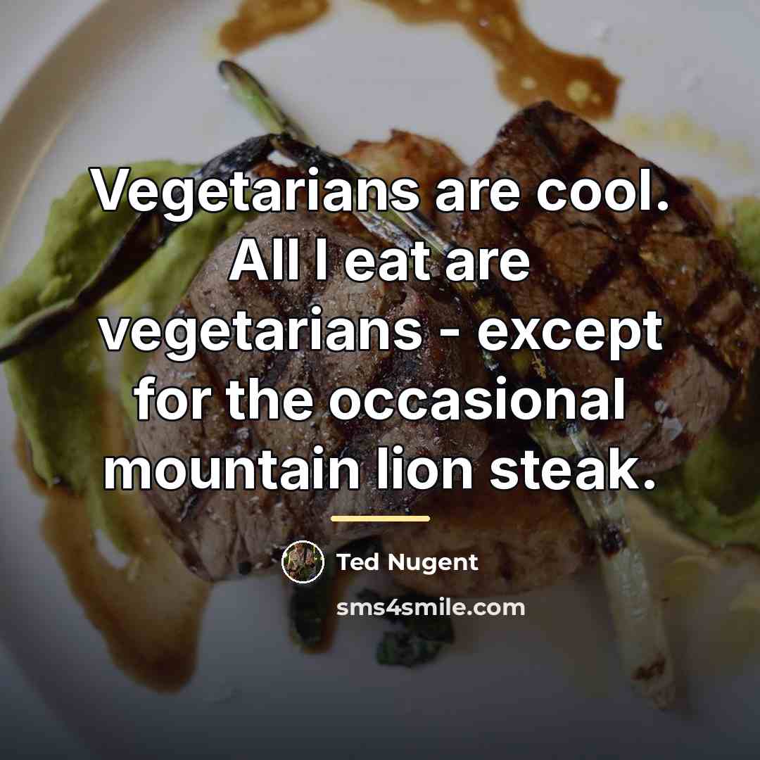 “Vegetarians are cool. All I eat are vegetarians - except…” quote by Ted Nugent