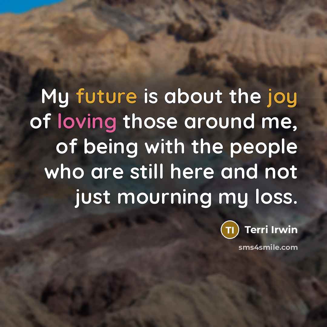 “My future is about the joy of loving those around…” quote by Terri Irwin
