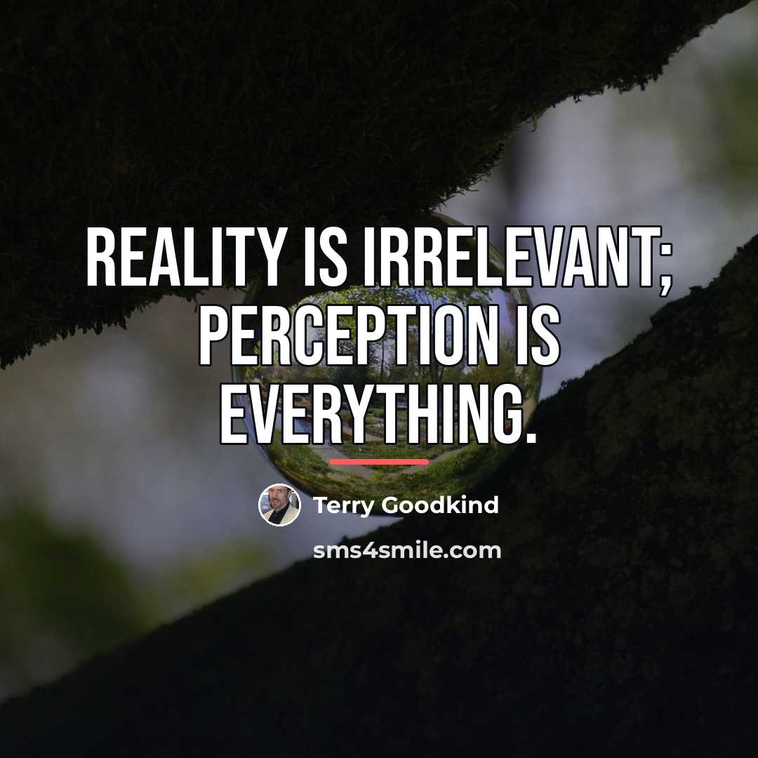 “Reality is irrelevant; Perception is everything.…” quote by Terry Goodkind
