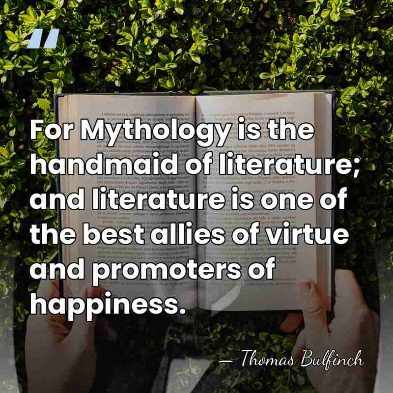 For Mythology is the handmaid of literature; and literature is one of&hellip; - Thomas Bulfinch