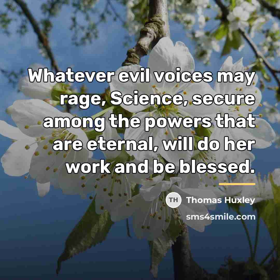 “Whatever evil voices may rage, Science, secure among the powers…” quote by Thomas Huxley