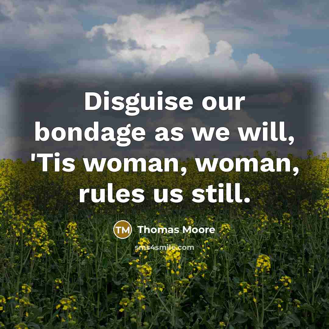 “Disguise our bondage as we will, 'Tis woman, woman, rules…” quote by Thomas Moore