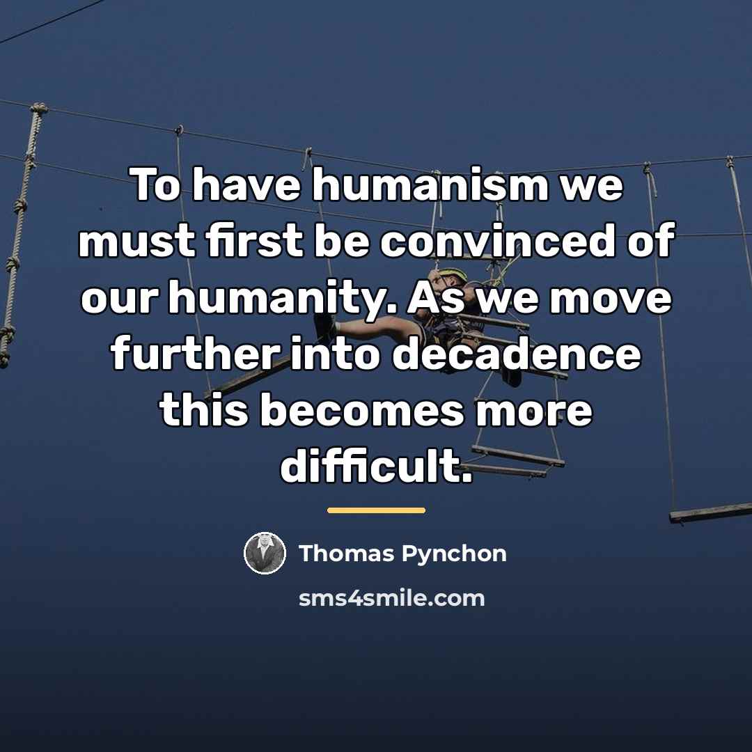 “To have humanism we must first be convinced of our…” quote by Thomas Pynchon