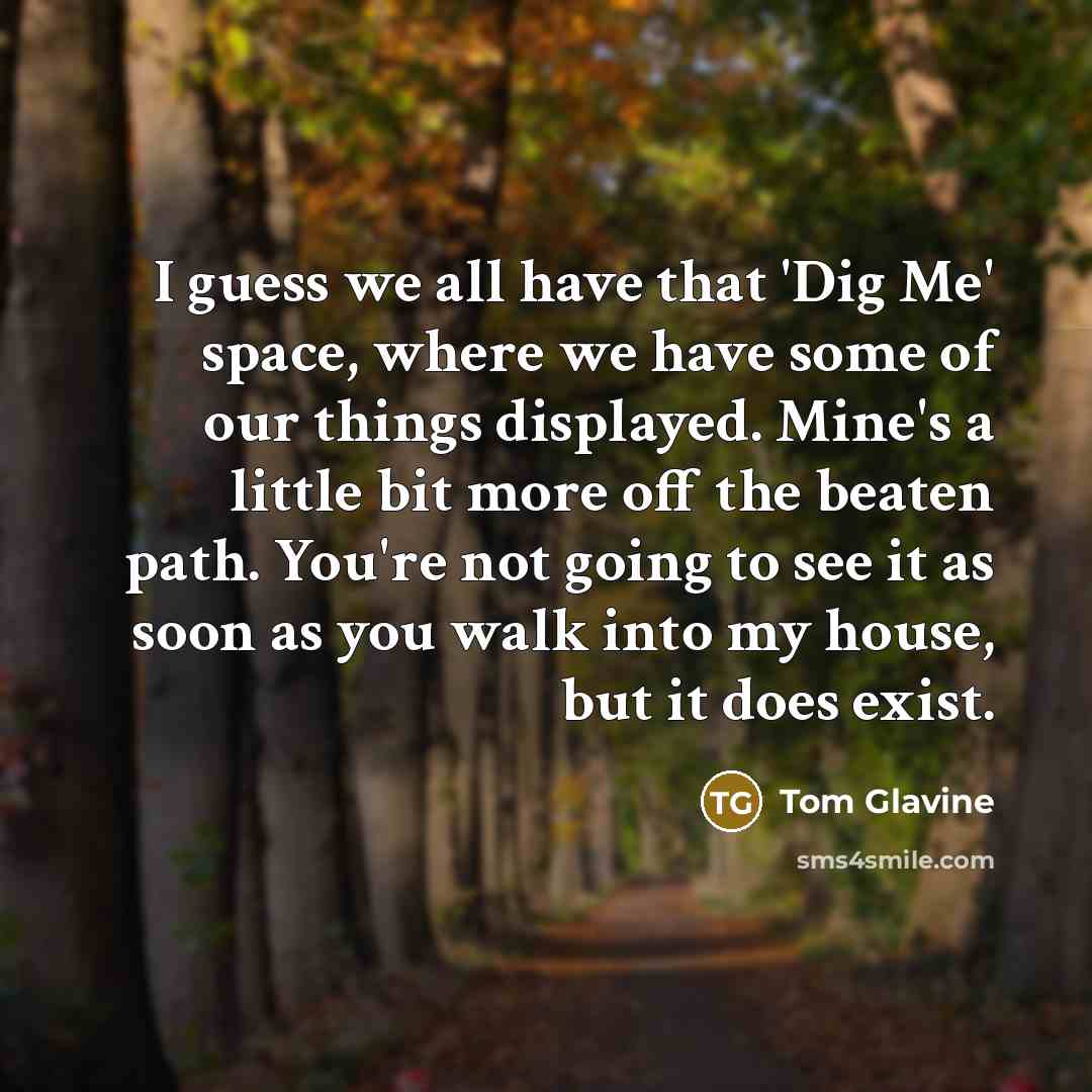 “I guess we all have that 'Dig Me' space, where…” quote by Tom Glavine