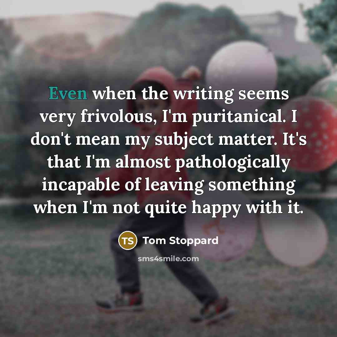 “Even when the writing seems very frivolous, I'm puritanical. I…” quote by Tom Stoppard