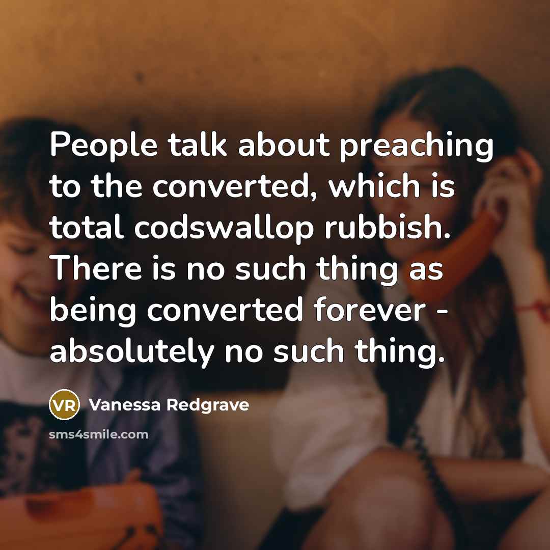 “People talk about preaching to the converted, which is total…” quote by Vanessa Redgrave