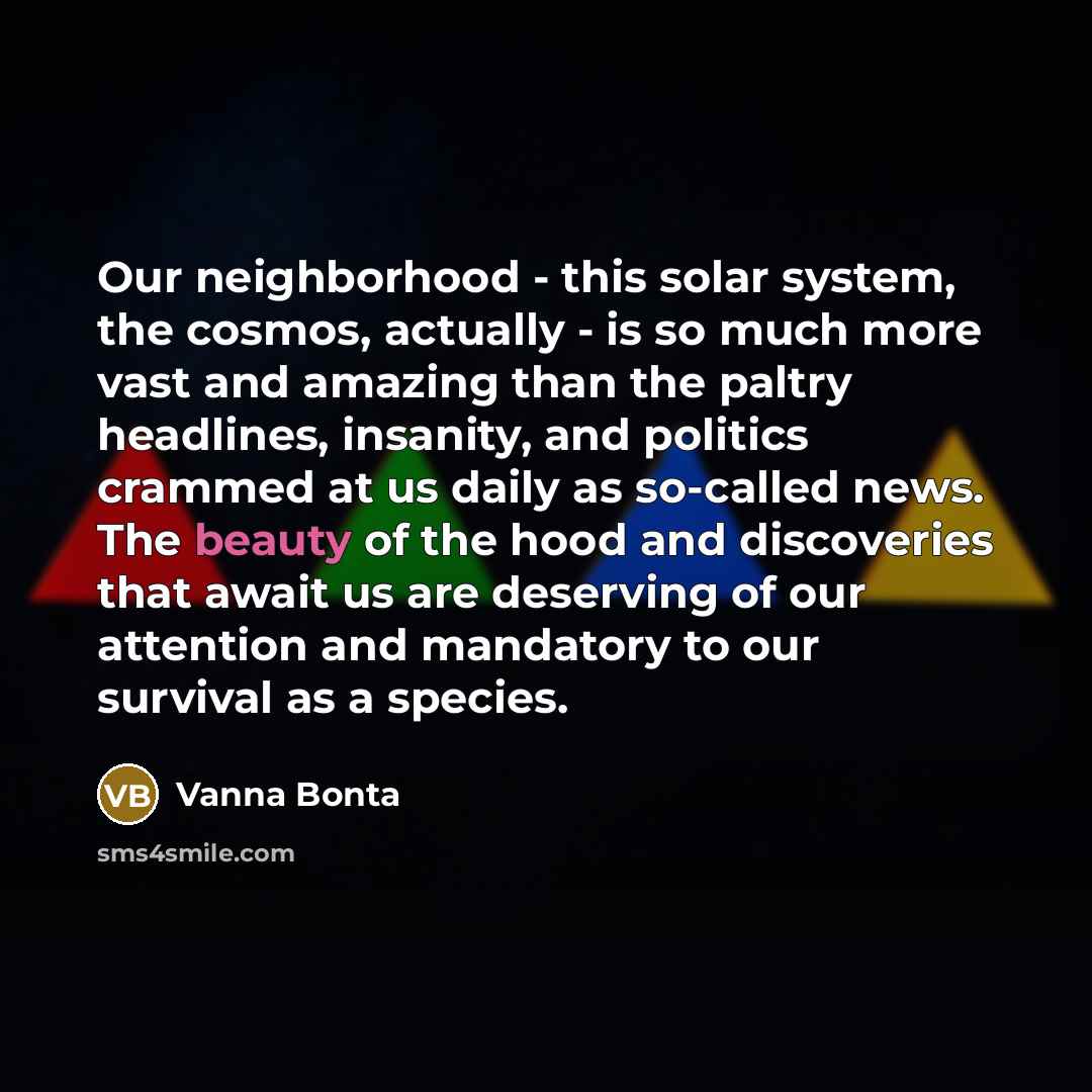 “Our neighborhood - this solar system, the cosmos, actually -…” quote by Vanna Bonta