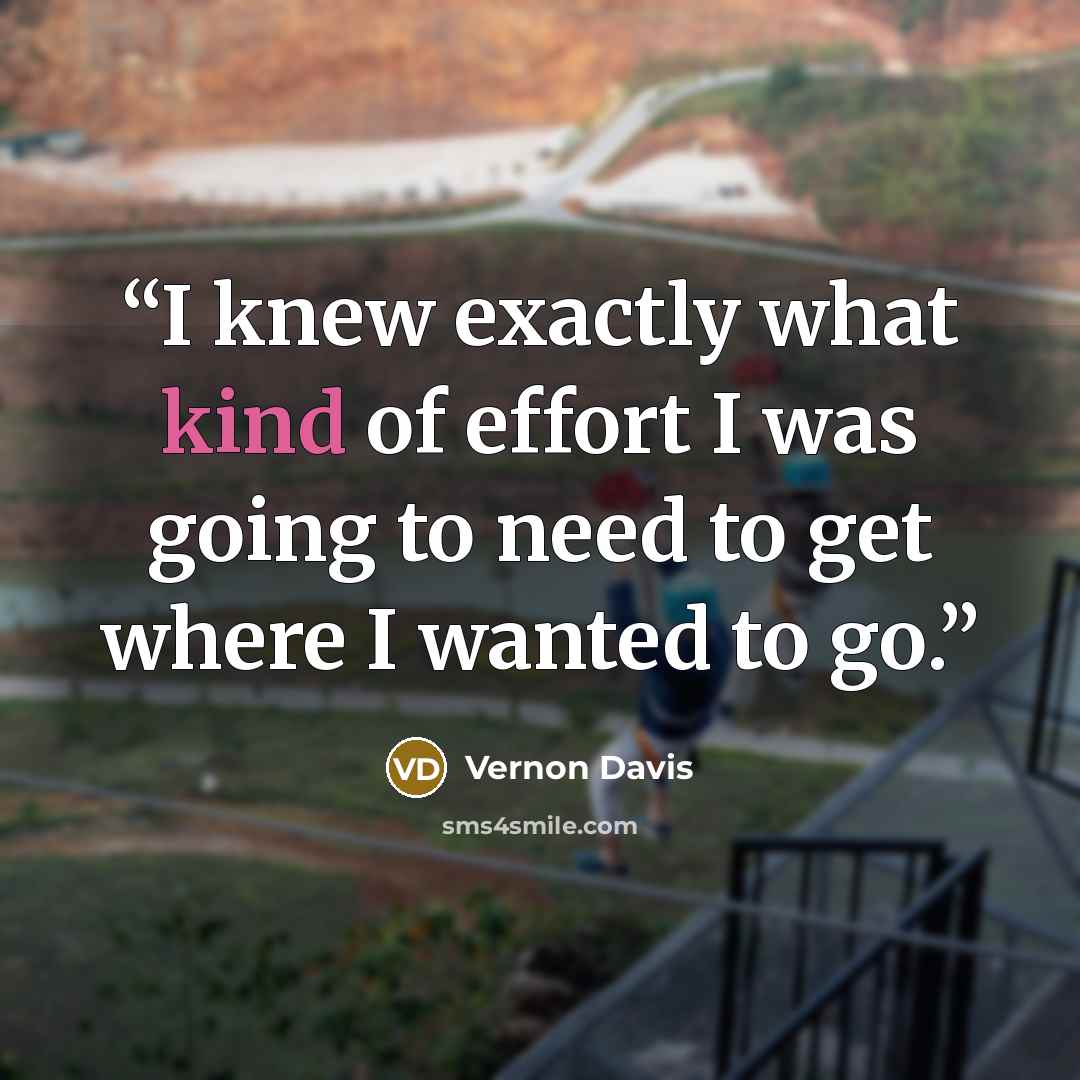 “I knew exactly what kind of effort I was going to need to get where I wanted to go.” quote by Vernon Davis