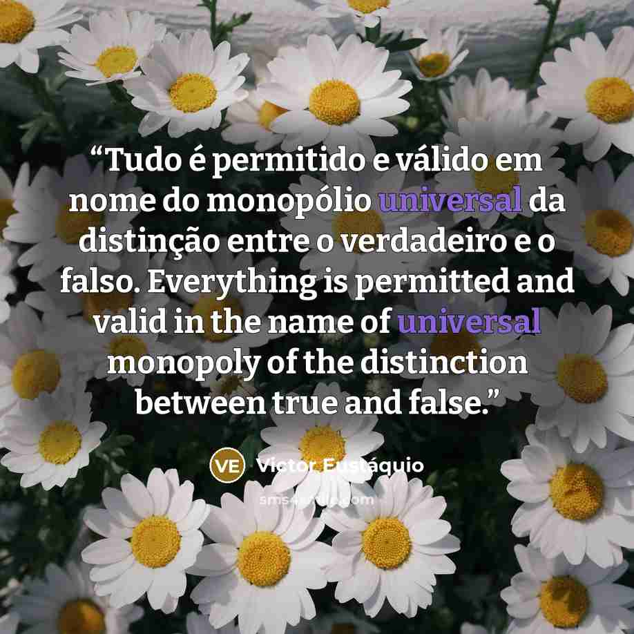“Tudo é permitido e válido em nome do monopólio universal da distinção entre o verdadeiro e o falso. Everything is permitted and valid in the name of universal monopoly of the distinction between true and false.” quote by Victor Eustáquio