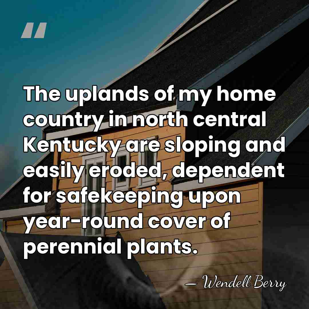 The uplands of my home country in north central Kentucky are sloping&hellip; - Wendell Berry