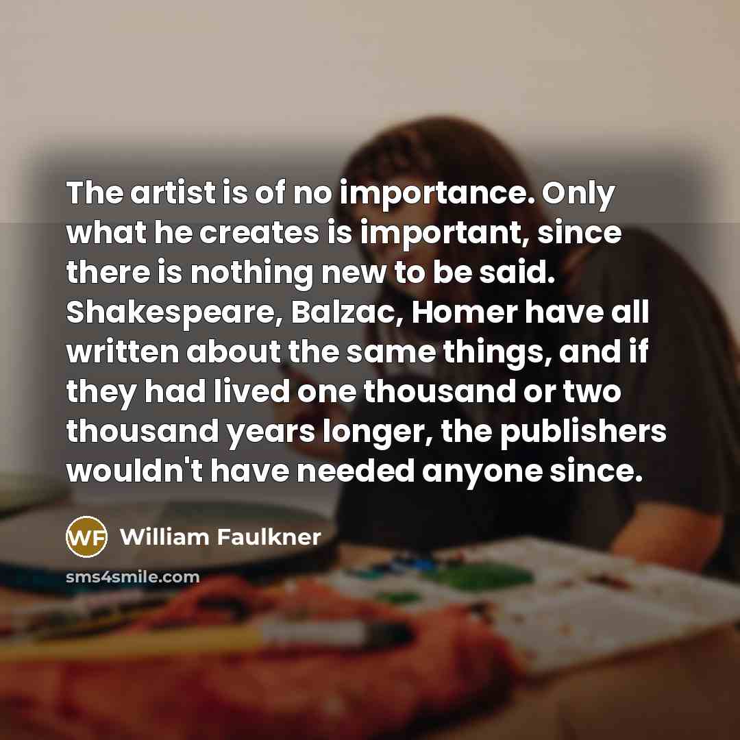 “The artist is of no importance. Only what he creates…” quote by William Faulkner