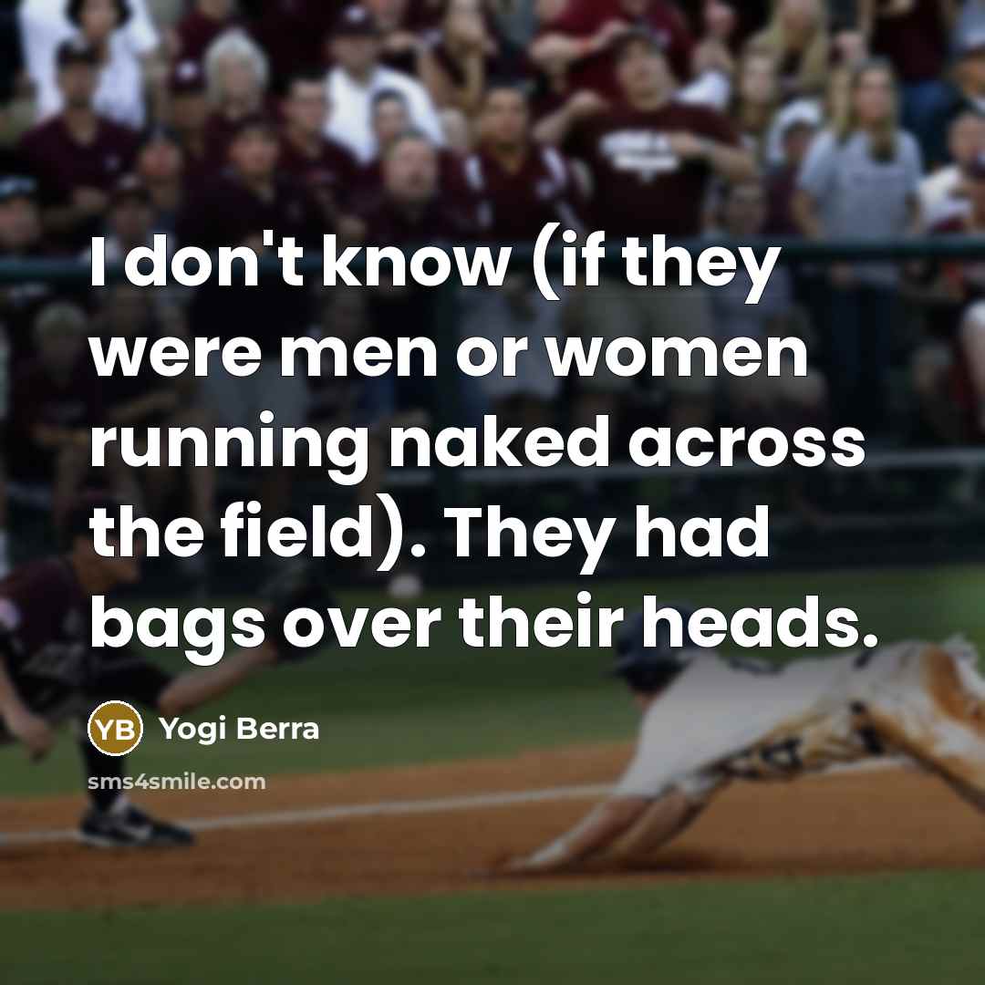 “I don't know (if they were men or women running…” quote by Yogi Berra