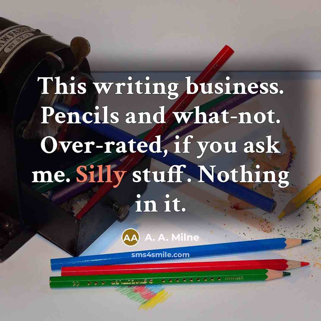“This writing business. Pencils and what-not. Over-rated, if you ask…” quote by A. A. Milne
