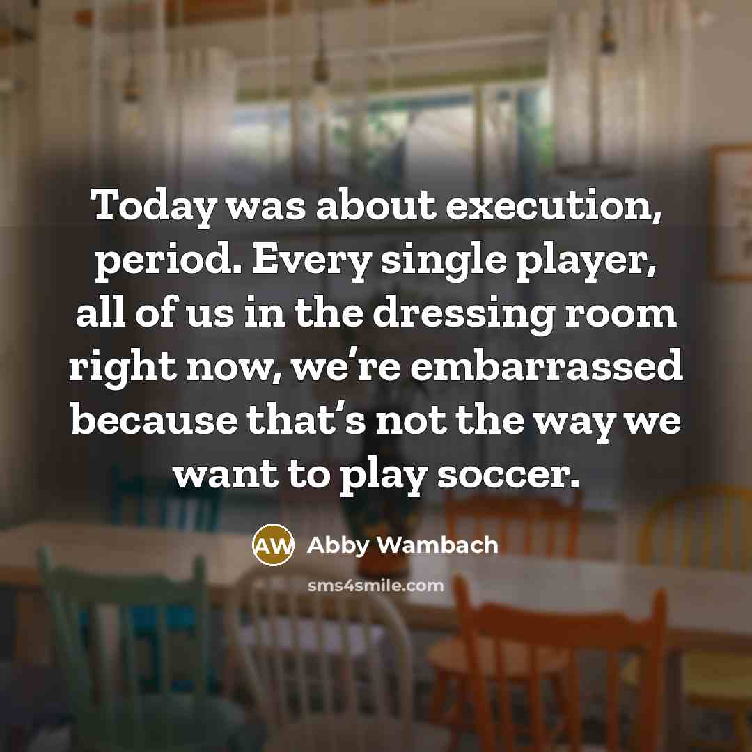 “Today was about execution, period. Every single player, all of…” quote by Abby Wambach