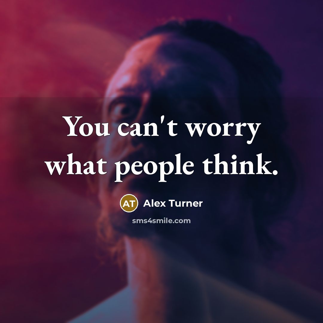 “You can't worry what people think.…” quote by Alex Turner
