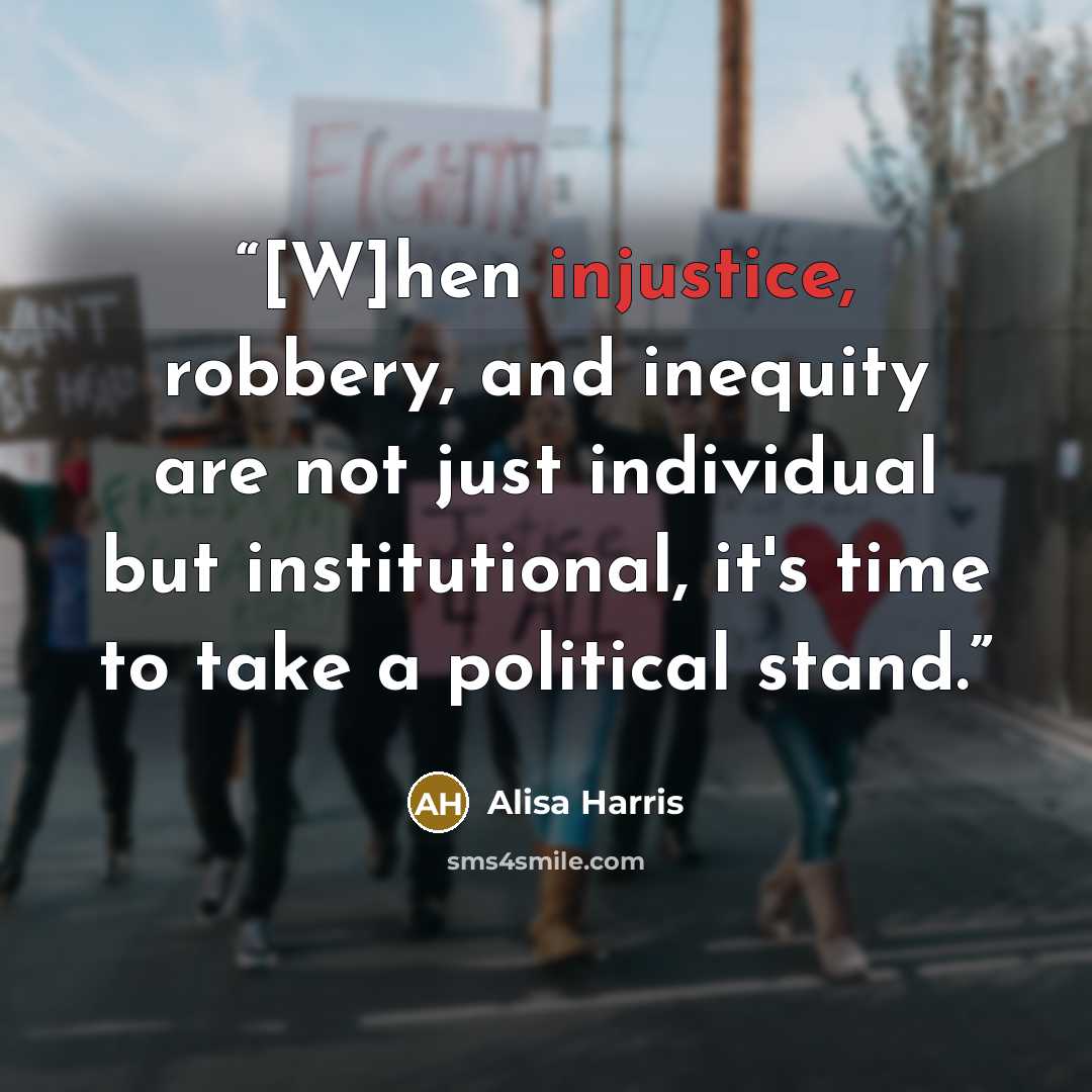 “[W]hen injustice, robbery, and inequity are not just individual but institutional, it's time to take a political stand.” quote by Alisa Harris