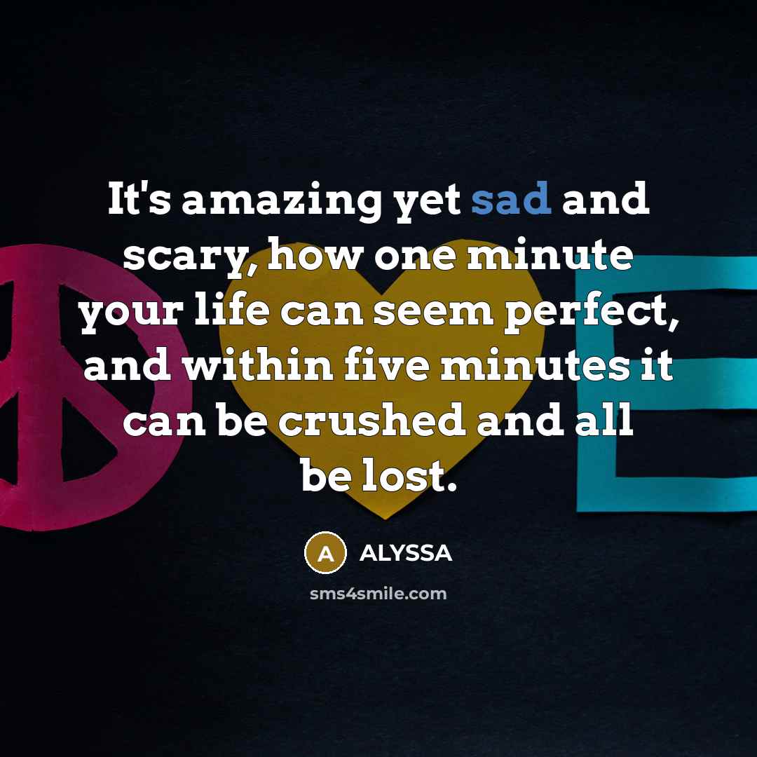 “It's amazing yet sad and scary, how one minute your…” quote by Alyssa