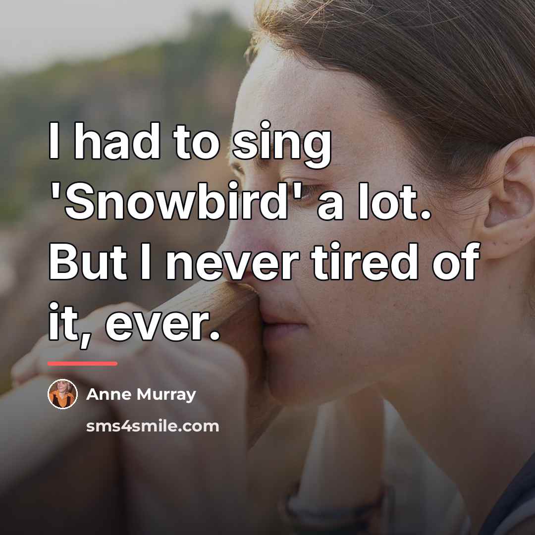 “I had to sing 'Snowbird' a lot. But I never…” quote by Anne Murray