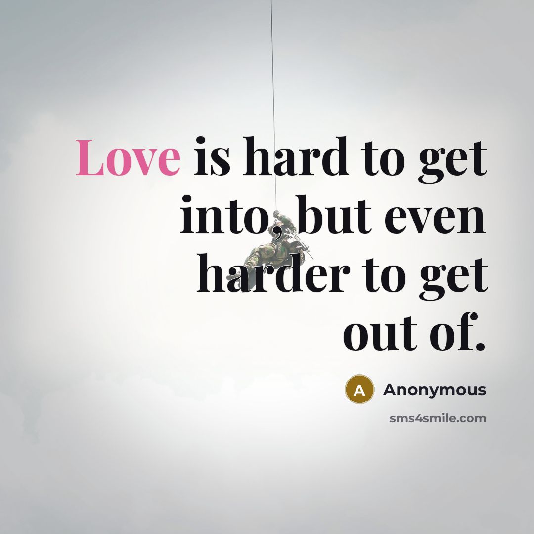 “Love is hard to get into, but even harder to…” quote by Anonymous