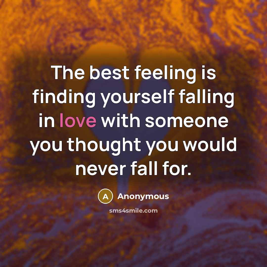 “The best feeling is finding yourself falling in love with someone you thought you would never fall for.” quote by Anonymous