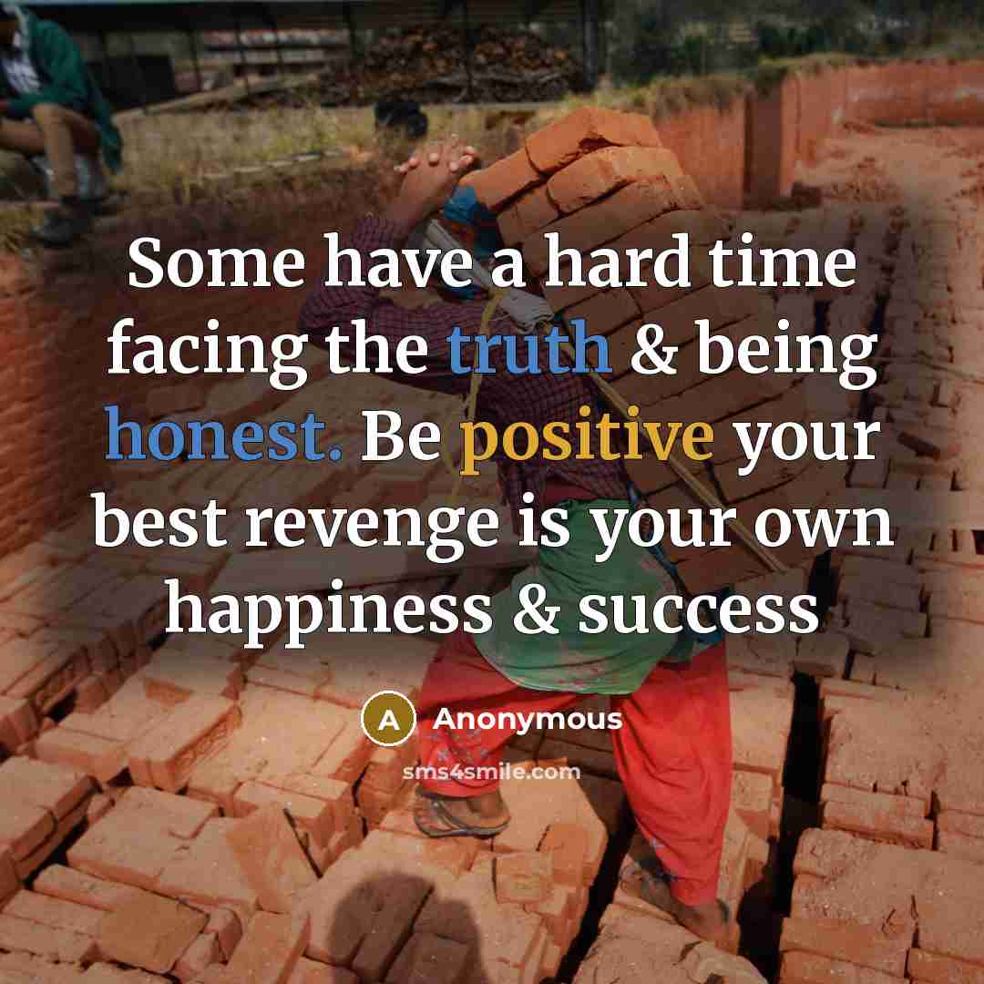 “Some have a hard time facing the truth & being honest. Be positive your best revenge is your own happiness & success” quote by Anonymous