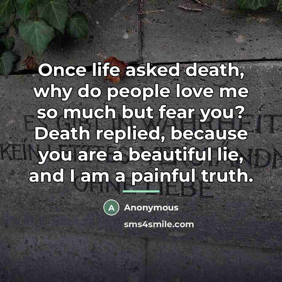 “Once life asked death, why do people love me so…” quote by Anonymous