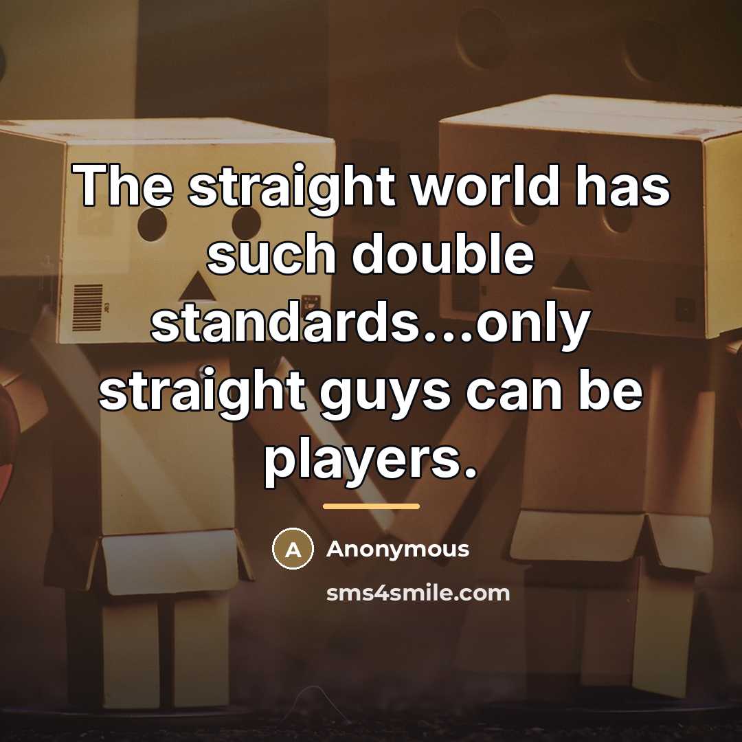 “The straight world has such double standards...only straight guys can…” quote by Anonymous