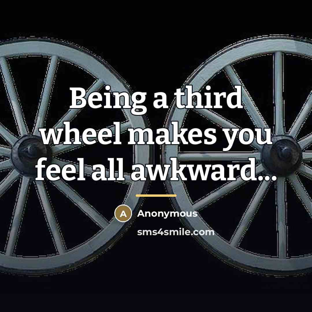 “Being a third wheel makes you feel all awkward...…” quote by Anonymous
