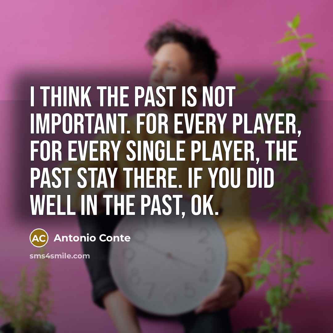 “I think the past is not important. For every player,…” quote by Antonio Conte