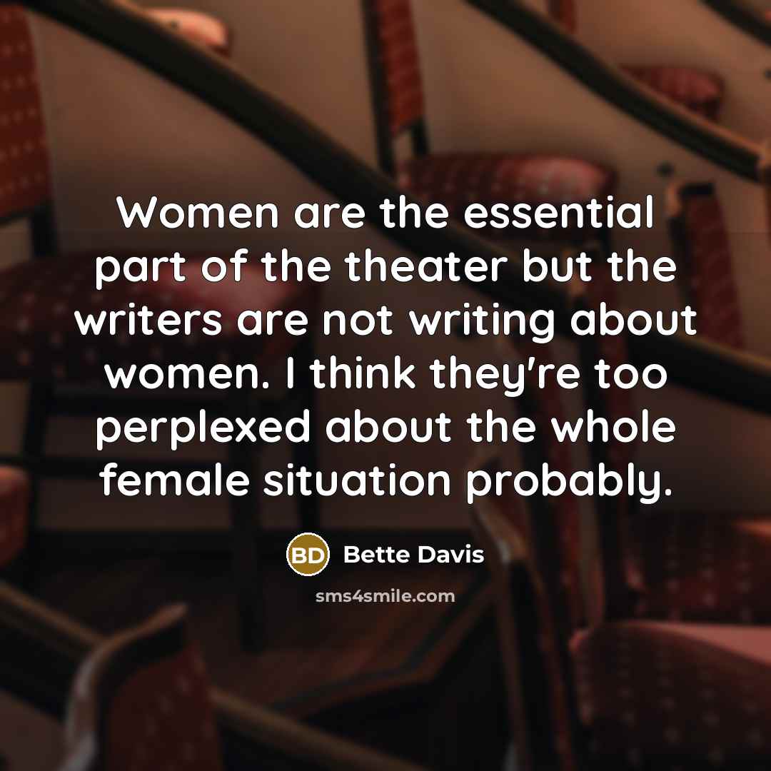 “Women are the essential part of the theater but the…” quote by Bette Davis