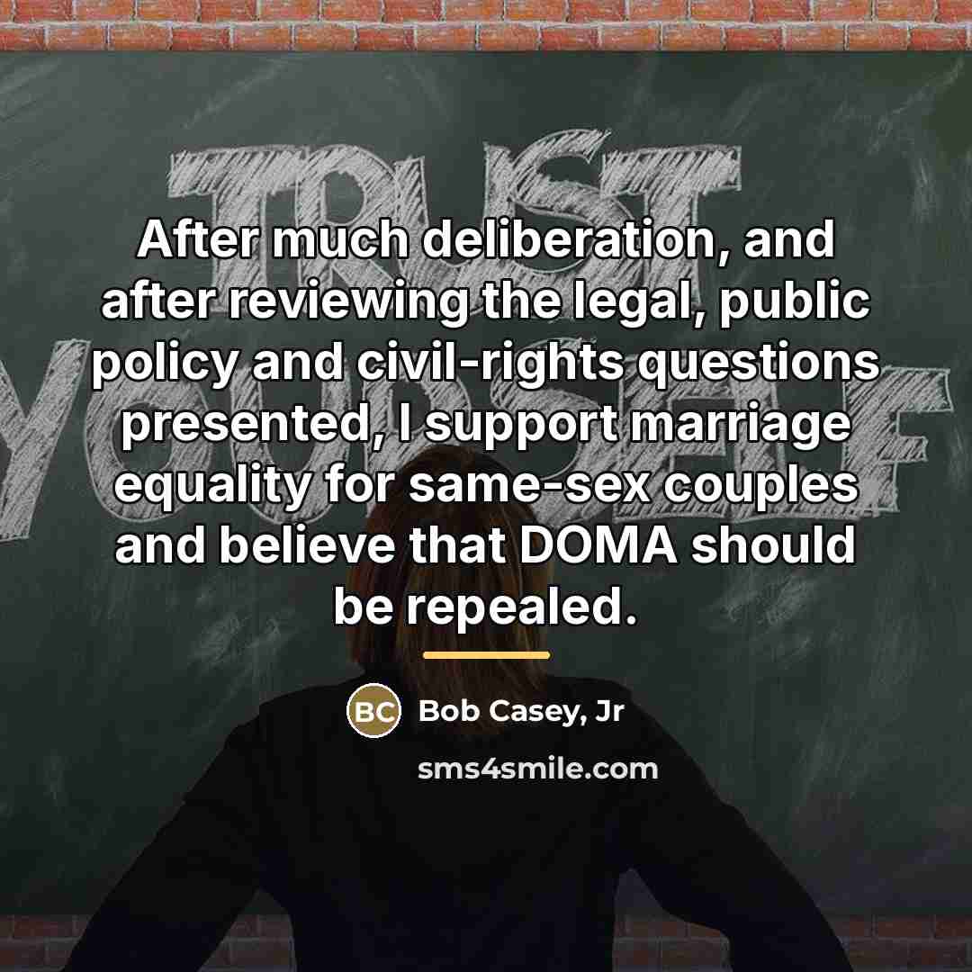 “After much deliberation, and after reviewing the legal, public policy…” quote by Bob Casey, Jr