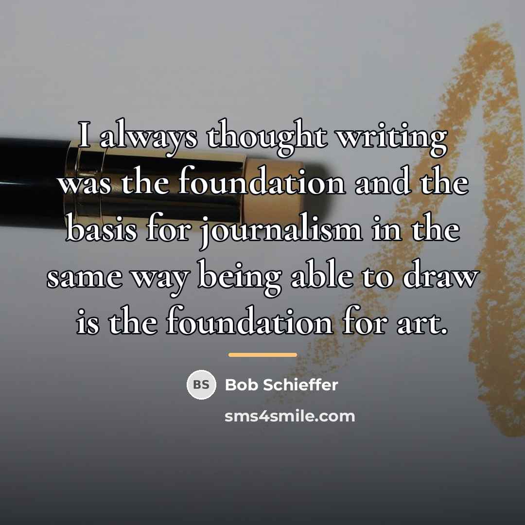 “I always thought writing was the foundation and the basis…” quote by Bob Schieffer