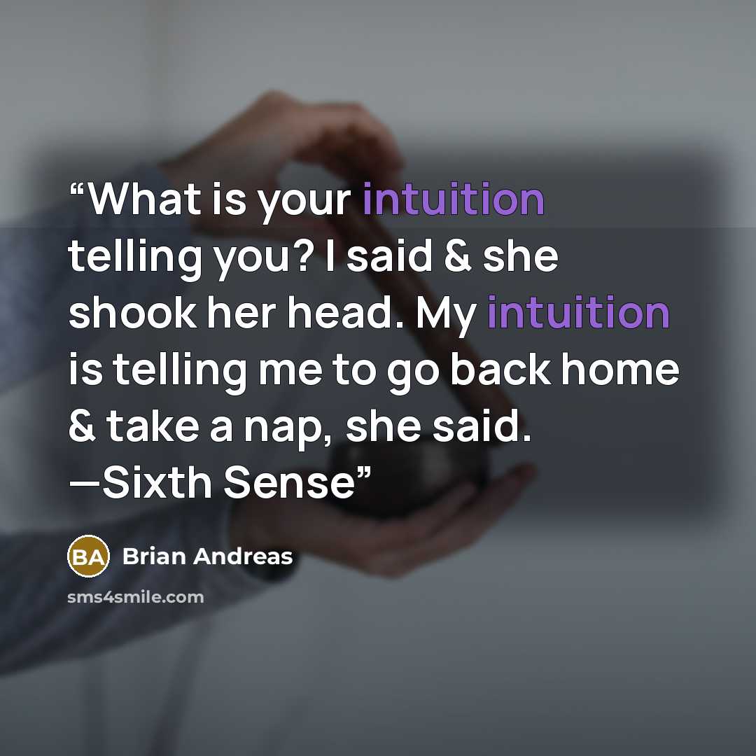 “What is your intuition telling you? I said & she shook her head. My intuition is telling me to go back home & take a nap, she said. —Sixth Sense” quote by Brian Andreas