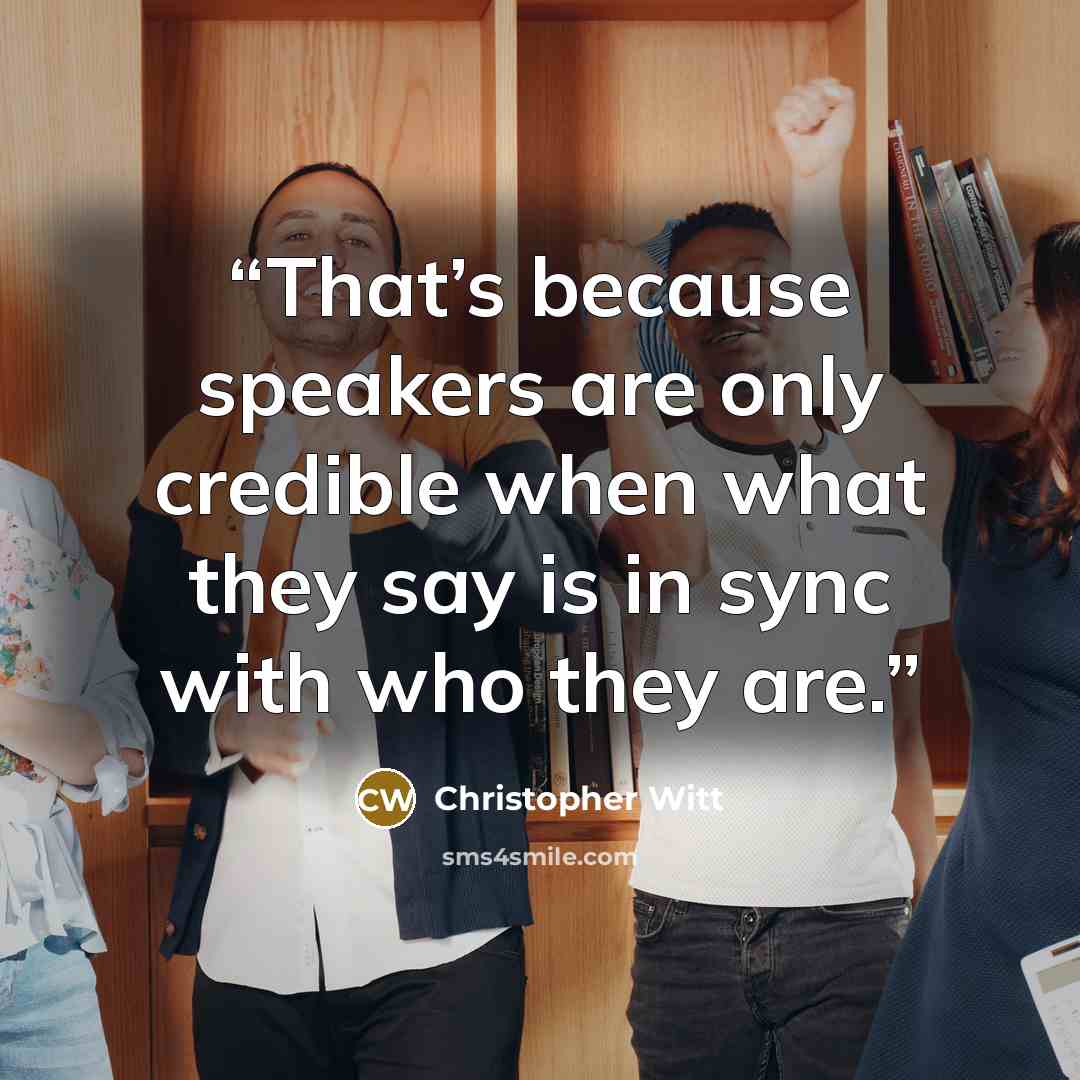 “That’s because speakers are only credible when what they say is in sync with who they are.” quote by Christopher Witt