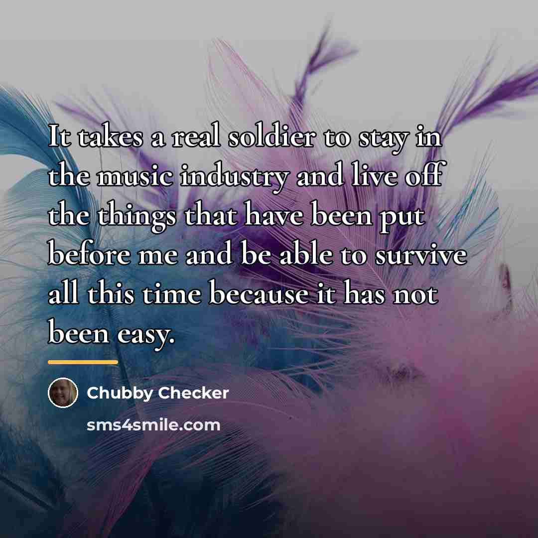 “It takes a real soldier to stay in the music…” quote by Chubby Checker