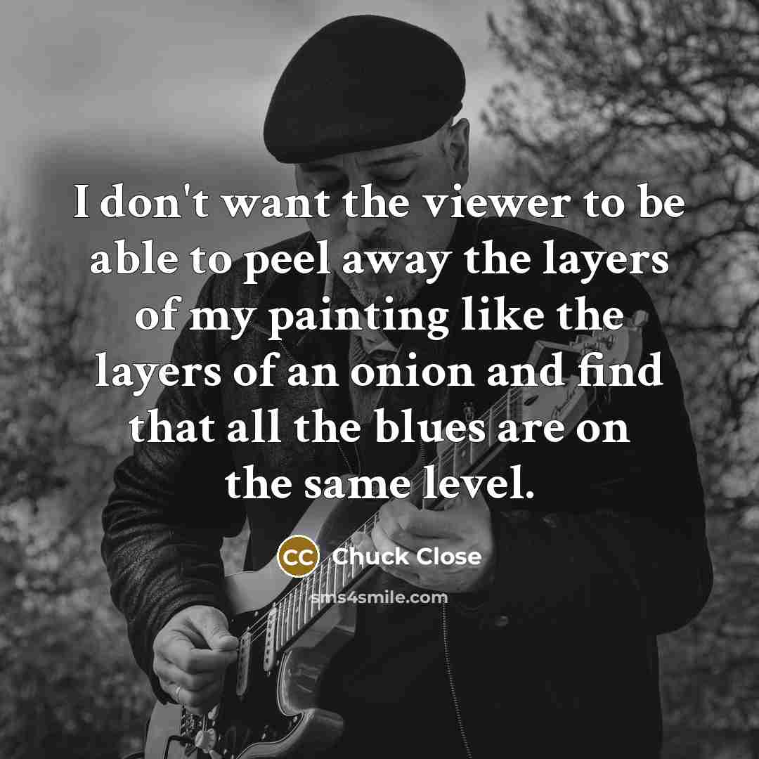 “I don't want the viewer to be able to peel…” quote by Chuck Close
