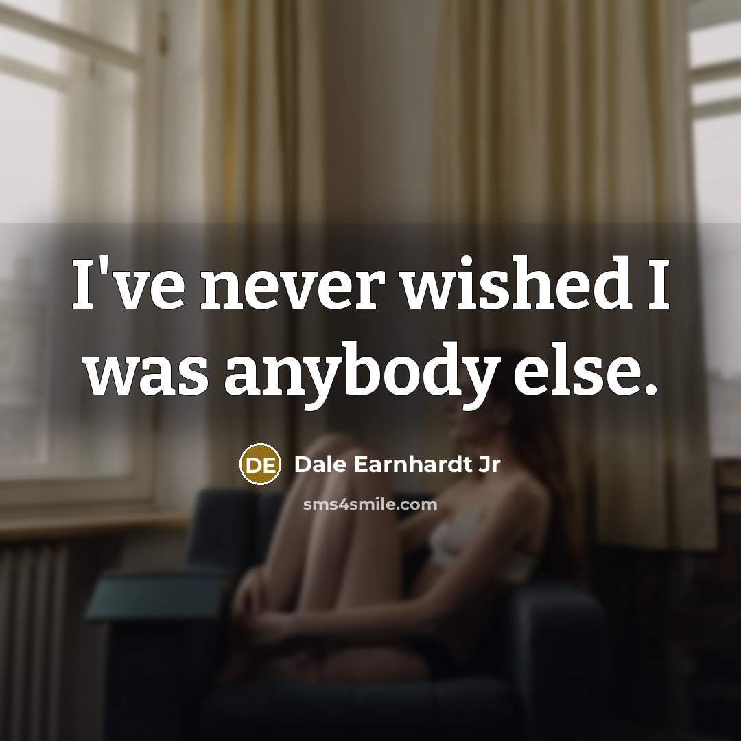 “I've never wished I was anybody else.…” quote by Dale Earnhardt Jr