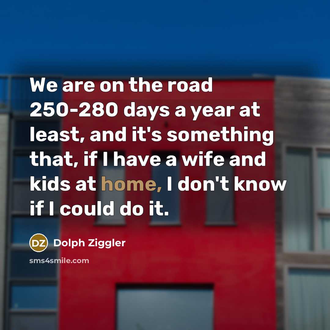 “We are on the road 250-280 days a year at…” quote by Dolph Ziggler