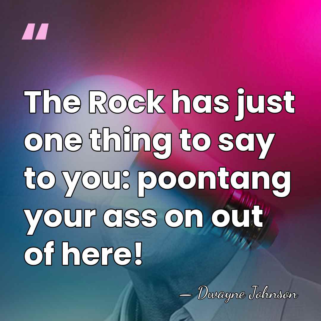 The Rock has just one thing to say to you: poontang your&hellip; - Dwayne Johnson