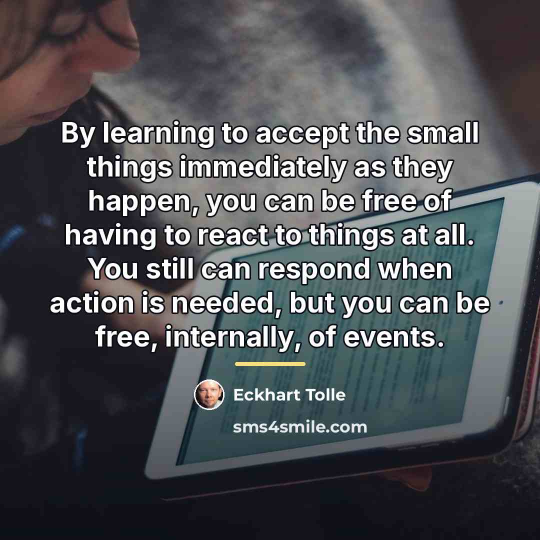 “By learning to accept the small things immediately as they…” quote by Eckhart Tolle