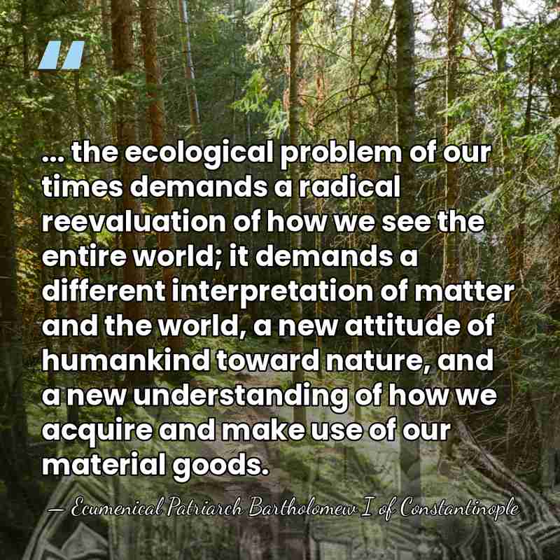 ... the ecological problem of our times demands a radical reevaluation of&hellip; - Ecumenical Patriarch Bartholomew I of Constantinople